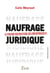 Naufrage juridique - le pouvoir destructeur des irresponsables
