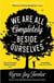 WE ARE ALL COMPLETELY BESIDE OURSELVES