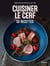 Cuisiner le cerf : 50 recettes - cerf, biche, faon