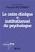 Le cadre clinique et institutionnel du psychologue