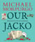 Our Jacko : A heartwarming World War I story from Michael Morpurgo, author of the international phenomenon WAR HORSE