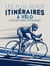 Les plus beaux itinéraires de France à vélo : Cols mythiques, classiques, routes emblématiques