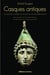 Casques antiques - les visages de la guerre de Mycènes à la fin de l'Empire Romain (édition 2011)