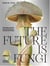 The future is fungi how fungi can feed us, heal us, free us and save our world