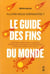 Le guide des fins du monde - comment allons-nous disparaitre ? robots hostiles, ia, pandemies, climat...