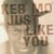 Just like you
