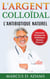 L'argent colloïdal - l'antibiotique naturel - l'alternative holistique aux antibiotiques nouveau découvert