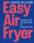 Easy Air Fryer : 95 recettes délicieuses et innovantes
