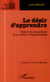 Le désir d'apprendre - enjeux et dynamiques de la relation d'apprentissage