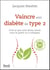 Vaincre son diabète de type 2 - tout ce que vous devez savoir pour le guérir ou y échapper
