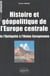 Histoire et géopolitique de l'Europe centrale - De l'Antiquité à l'Union européenne