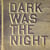 Dark was the night