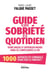 Guide de la sobriété au quotidien : Vivre mieux et dépenser moins sans se compliquer la vie : 1000 astuces et conseils pour tout et partout !