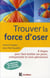 Trouver la force d'oser - 8 étapes pour faire tomber ses peurs, entreprendre et vivre pleinement (2e édition)