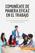 Comunicate de manera eficaz en el trabajo : los secretos de la comunicacion en el mundo laboral