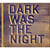 Dark was the night