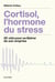 Cortisol, l'hormone du stress : 20 clés pour se libérer de son emprise