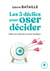 Les 3 déclics pour oser décider : faites vos choix de vie sans trembler !