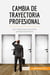 Cambia de trayectoria profesional : Las claves para reciclarse profesionalmente