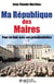 Ma Republique Des Maires : Pour En Finir Avec Ces Presidentielles