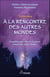 À la rencontre des autres mondes - entretiens