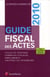 Guide fiscal des actes - 1er semestre 2010 - fiscalite pratique, formules fiscales, émoluments, chiffres du patrimoine
