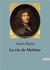 La vie de Molière : L'extraordinaire destinée de Jean-Baptiste Poquelin, dramaturge, comédien et metteur en scène
