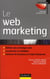 Le web marketing - stratégies et moyens opérationnels pour améliorer sa visibilité, convertir les prospects en clients