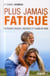 Plus jamais fatigue. retrouvez vigueur, creativite et plaisir de vivre