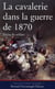 La cavalerie dans la guerre de 1870 - récits de soldats