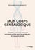 Mon corps généalogique : Comment l'histoire familiale influence notre santé et notre adn, et comment guérir