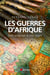 Les guerres d'Afrique - des origines à nos jours