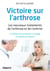 Victoire sur l'arthrose - les nouveaux traitements de l'arthrose et de l'arthrite