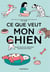 Ce que veut mon chien : guide illustré de l'éducation heureuse des chiens