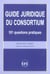 Guide juridique du consortium - 101 questions pratiques