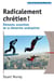 Radicalement chretien ! - elements essentiels de la demarche anabaptiste