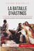 La bataille d'Hastings - Guillaume le Conquérant, un Normand sur le trône anglais