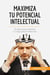 Maximiza tu potencial intelectual : El abecé para explotar tu capacidad intelectual