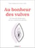 Au bonheur des vulves : manuel antidouleur pour toutes celles qui en ont entre les jambes