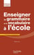 Enseigner la grammaire et le vocabulaire à l'école - pourquoi ? comment ?