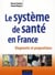 Le système de santé en France - Diagnostic et propositions