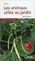 Les animaux utiles au jardin - guide de lutte biologique (2e édition)