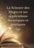 La Science des Mages et ses applications théoriques et pratiques : Les secrets de l'ésotérisme dévoilés