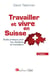 Travailler et vivre en Suisse - guide pratique pour les résidents et frontaliers (5e édition)