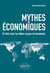Mythes économiques - en finir avec les idées reçues en économie
