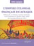 L'Empire colonial français en Afrique : Métropole et colonies, sociétés coloniales, de la conférence de Berlin (1884-1885) aux Accords d’Évian de 1962