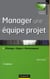 Manager une équipe projet - pilotage, enjeux, performance (3e édition)