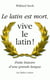 Le latin est mort,vive le latin ! - petite histoire d'une grande langue