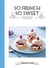 SO FRENCH, SO SWEET - DELECTABLE CAKES, TARTS, CREMES AND DESSERTS