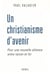 Un christianisme d'avenir - pour une nouvelle alliance entre raison et foi